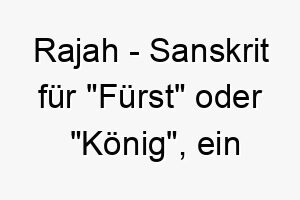 rajah sanskrit fuer fuerst oder koenig ein majestaetischer name fuer einen stolzen hund 25470