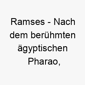 ramses nach dem beruehmten aegyptischen pharao passend fuer einen majestaetischen oder wuerdevollen hund 25439