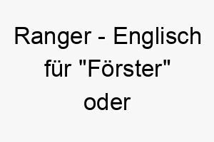 ranger englisch fuer foerster oder parkwaechter geeignet fuer einen hund der gerne im freien ist 25407