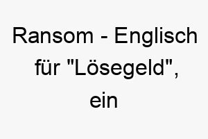 ransom englisch fuer loesegeld ein einzigartiger und auffaelliger name fuer einen hund der unbezahlbar ist 25466