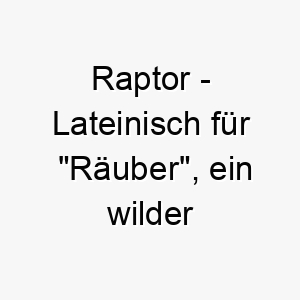 raptor lateinisch fuer raeuber ein wilder name fuer einen mutigen und furchtlosen hund 25476