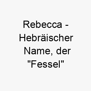 rebecca hebraeischer name der fessel bedeutet 8490