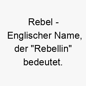 rebel englischer name der rebellin bedeutet 8569