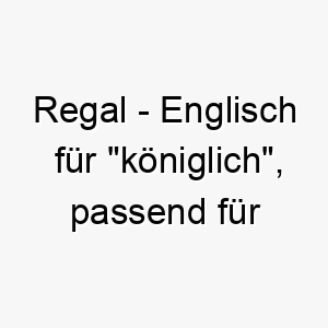 regal englisch fuer koeniglich passend fuer einen majestaetischen oder wuerdevollen hund 25421