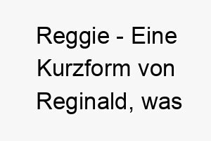 reggie eine kurzform von reginald was ratsmacht bedeutet ein starker name fuer einen weisen hund 25737