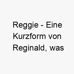 reggie eine kurzform von reginald was ratsmacht bedeutet ein starker name fuer einen weisen hund 25737