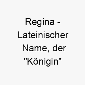 regina lateinischer name der koenigin bedeutet 8481