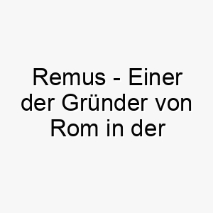 remus einer der gruender von rom in der roemischen mythologie ein passender name fuer einen fuehrenden oder starken hund 25423