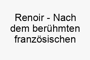 renoir nach dem beruehmten franzoesischen maler geeignet fuer einen hund mit einem schoenen fell oder einem kuenstlerischen besitzer 25424