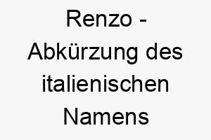 renzo abkuerzung des italienischen namens lorenzo was von laurentum bedeutet eine alte stadt italiens 25735