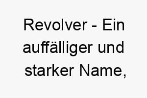 revolver ein auffaelliger und starker name inspiriert von der waffe passend fuer einen mutigen und schuetzenden hund 25488