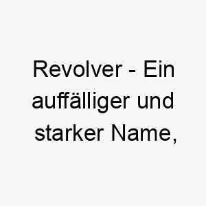 revolver ein auffaelliger und starker name inspiriert von der waffe passend fuer einen mutigen und schuetzenden hund 25488