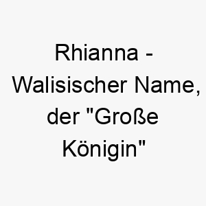 rhianna walisischer name der grosse koenigin bedeutet 8558