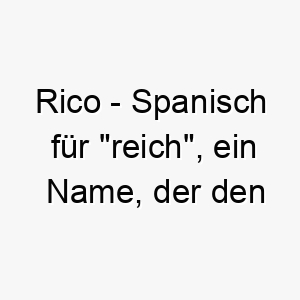 rico spanisch fuer reich ein name der den wert und die bedeutung ihres hundes in ihrem leben widerspiegelt 25483