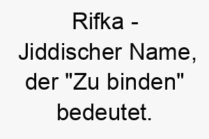 rifka jiddischer name der zu binden bedeutet 8608