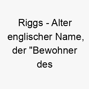 riggs alter englischer name der bewohner des gratlandes bedeutet perfekt fuer einen hund der gerne im freien ist 25449