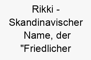 rikki skandinavischer name der friedlicher herrscher bedeutet 8632