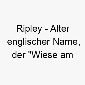 ripley alter englischer name der wiese am ufer bedeutet passend fuer einen hund der natur und wasser liebt 25722