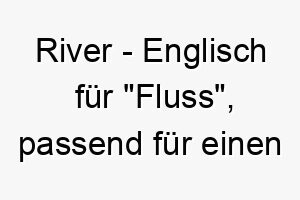 river englisch fuer fluss passend fuer einen hund der wasser liebt oder dessen fell die farben des flusses widerspiegelt 25429