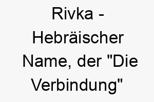 rivka hebraeischer name der die verbindung bedeutet 8523