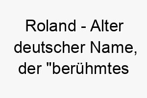 roland alter deutscher name der beruehmtes land bedeutet gut fuer einen stolzen herausragenden hund 25730