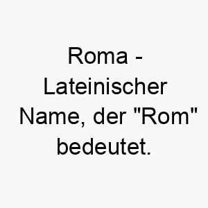 roma lateinischer name der rom bedeutet 8496 2
