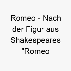 romeo nach der figur aus shakespeares romeo und julia fuer einen liebevollen oder romantischen hund 25414