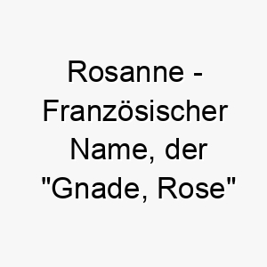 rosanne franzoesischer name der gnade rose bedeutet 8574