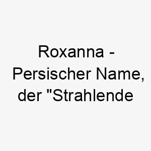 roxanna persischer name der strahlende morgendaemmerung bedeutet 8551