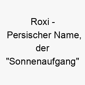 roxi persischer name der sonnenaufgang bedeutet 8617