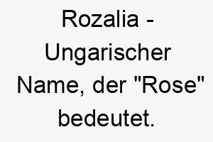 rozalia ungarischer name der rose bedeutet 8575