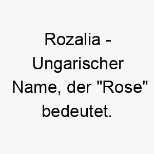 rozalia ungarischer name der rose bedeutet 8575