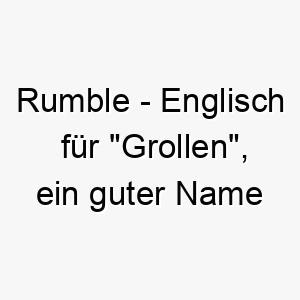 rumble englisch fuer grollen ein guter name fuer einen grossen hund oder einen mit einem tiefen grollenden bellen 25717