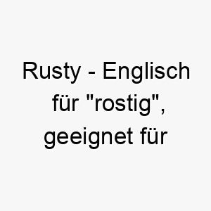 rusty englisch fuer rostig geeignet fuer einen hund mit rostfarbenem fell 25480