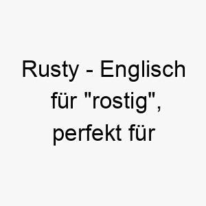 rusty englisch fuer rostig perfekt fuer einen hund mit rostfarbenem fell 25416