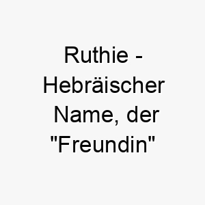 ruthie hebraeischer name der freundin bedeutet 8509