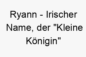 ryann irischer name der kleine koenigin bedeutet 8547