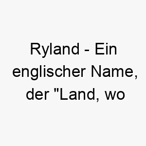 ryland ein englischer name der land wo roggen waechst bedeutet ein guter name fuer einen hund vom land 25736