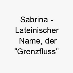 sabrina lateinischer name der grenzfluss bedeutet 8945