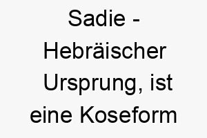 sadie hebraeischer ursprung ist eine koseform von sarah und bedeutet prinzessin 9017