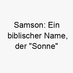 samson ein biblischer name der sonne bedeutet koennte passend sein fuer einen starken oder mutigen hund 26077