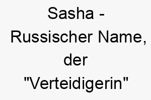 sasha russischer name der verteidigerin bedeutet 8921