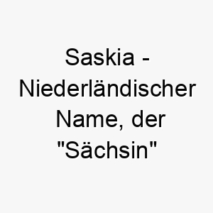 saskia niederlaendischer name der saechsin bedeutet 8937