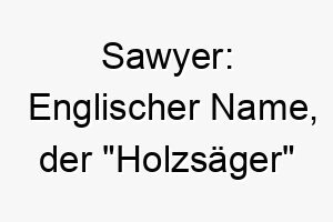 sawyer englischer name der holzsaeger bedeutet koennte fuer einen starken oder arbeitsamen hund passen 25907