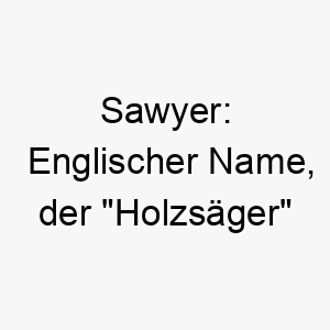 sawyer englischer name der holzsaeger bedeutet koennte fuer einen starken oder arbeitsamen hund passen 25907