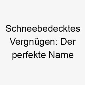 schneebedecktes vergnuegen der perfekte name fuer einen schneeverliebten hundegefaehrten 23131