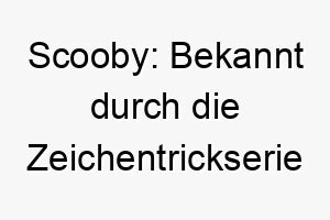 scooby bekannt durch die zeichentrickserie scooby doo der name hat keine spezifische bedeutung 25867