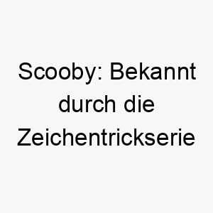 scooby bekannt durch die zeichentrickserie scooby doo der name hat keine spezifische bedeutung 25867