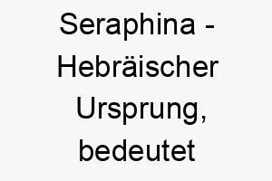 seraphina hebraeischer ursprung bedeutet brennend 8979