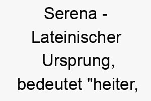 serena lateinischer ursprung bedeutet heiter ruhig 9019